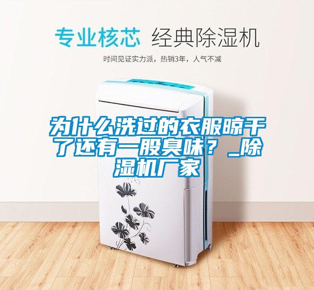 為什么洗過(guò)的衣服晾干了還有一股臭味？_除濕機(jī)廠家