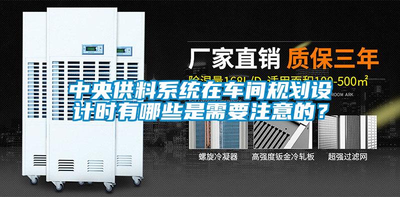 中央供料系統(tǒng)在車間規(guī)劃設(shè)計時有哪些是需要注意的？