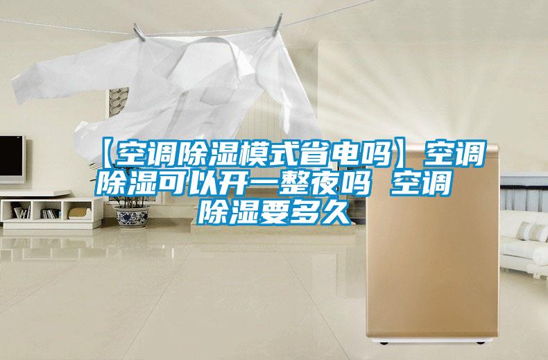 【空調(diào)除濕模式省電嗎】空調(diào)除濕可以開(kāi)一整夜嗎 空調(diào)除濕要多久