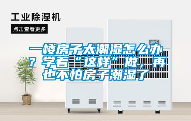 一樓房子太潮濕怎么辦？學(xué)著“這樣”做，再也不怕房子潮濕了