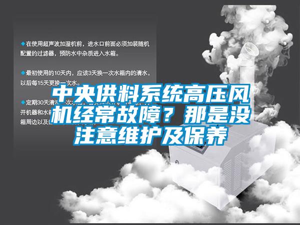 中央供料系統(tǒng)高壓風(fēng)機(jī)經(jīng)常故障？那是沒(méi)注意維護(hù)及保養(yǎng)
