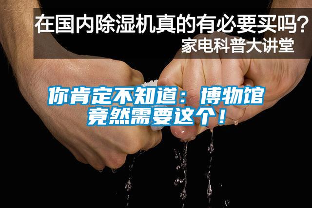 你肯定不知道：博物館竟然需要這個(gè)！