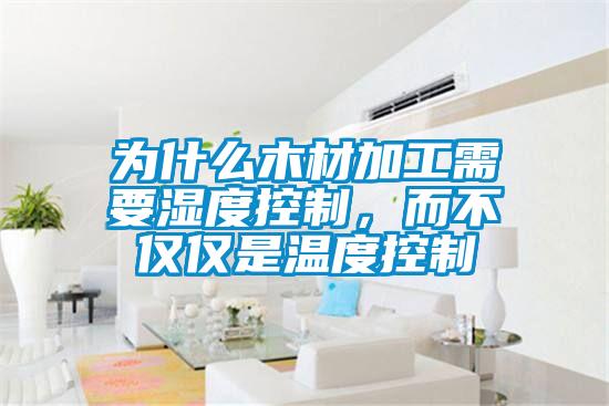 為什么木材加工需要濕度控制，而不僅僅是溫度控制