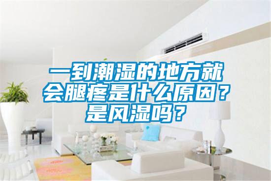 一到潮濕的地方就會腿疼是什么原因？是風濕嗎？