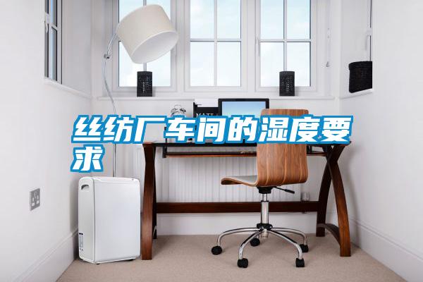 絲紡廠(chǎng)車(chē)間的濕度要求