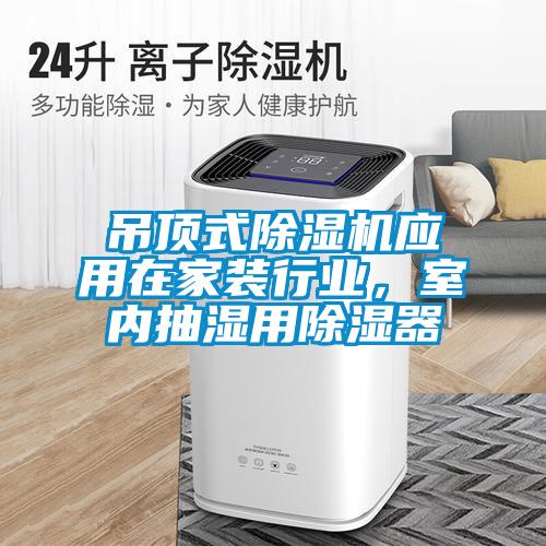 吊頂式除濕機應(yīng)用在家裝行業(yè)，室內(nèi)抽濕用除濕器