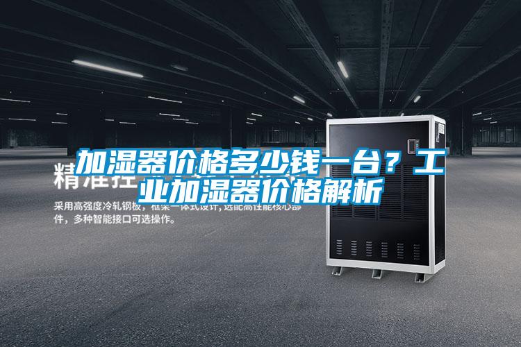 加濕器價格多少錢一臺？工業(yè)加濕器價格解析