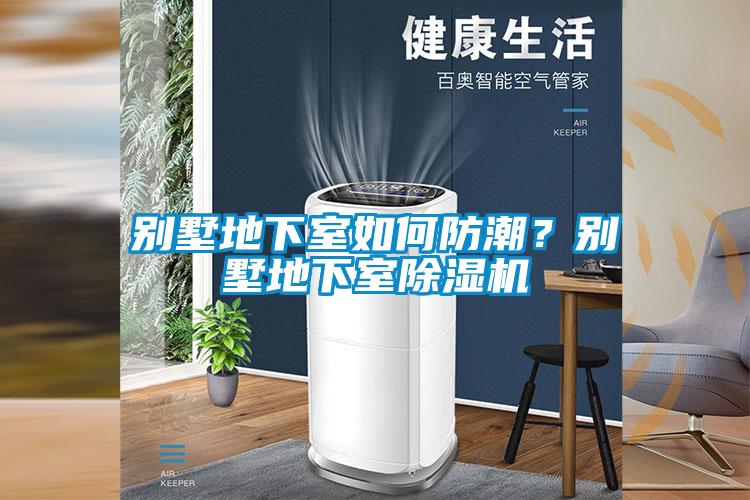 別墅地下室如何防潮？別墅地下室除濕機(jī)