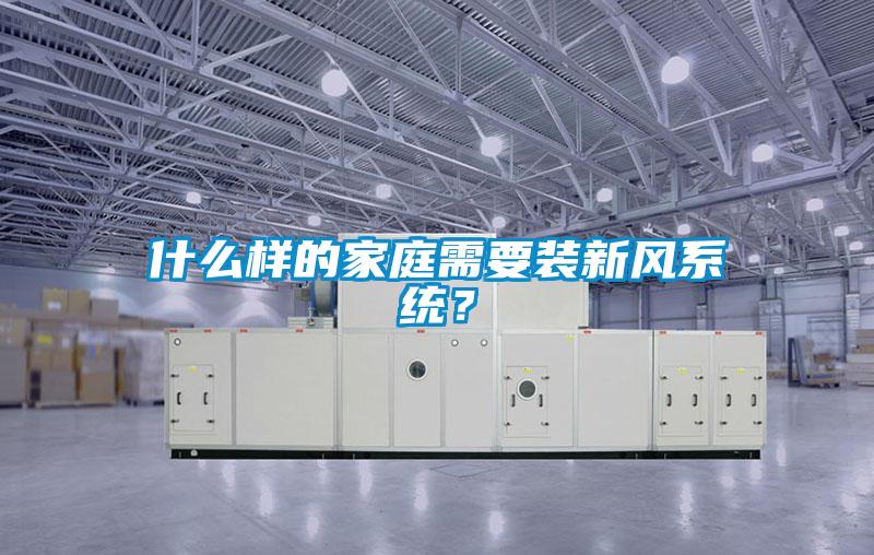什么樣的家庭需要裝新風系統(tǒng)？