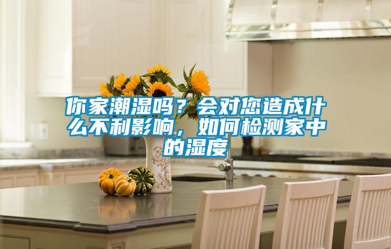 你家潮濕嗎？會對您造成什么不利影響，如何檢測家中的濕度