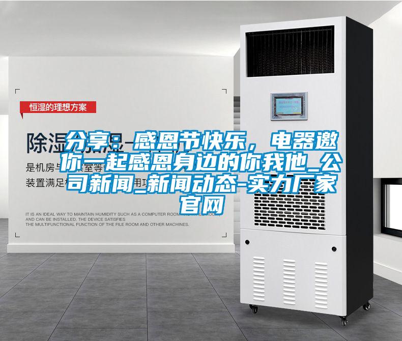 分享：感恩節(jié)快樂，電器邀你一起感恩身邊的你我他_公司新聞_新聞動態(tài)-實力廠家官網(wǎng)
