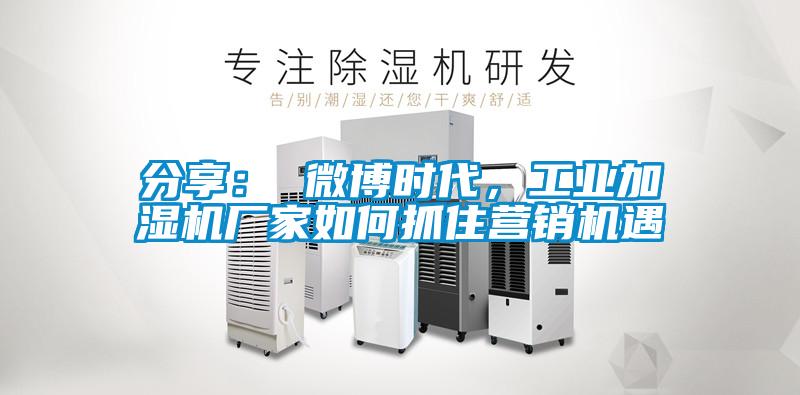 分享： 微博時代，工業(yè)加濕機(jī)廠家如何抓住營銷機(jī)遇