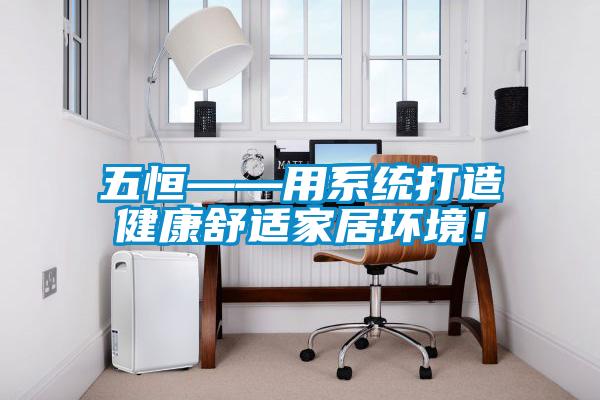 五恒——用系統(tǒng)打造健康舒適家居環(huán)境！