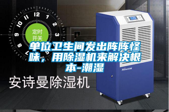 單位衛(wèi)生間發(fā)出陣陣怪味，用除濕機(jī)來(lái)解決根本-潮濕