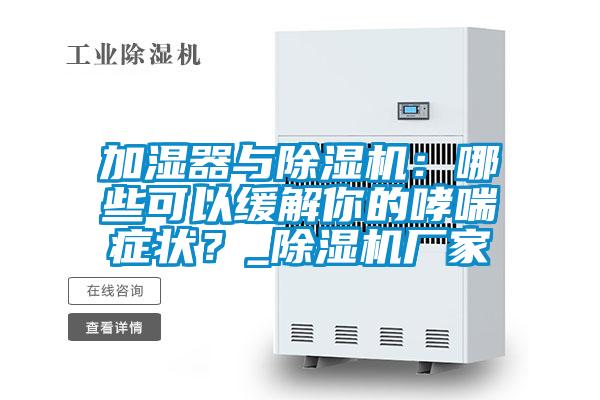 加濕器與除濕機(jī)：哪些可以緩解你的哮喘癥狀？_除濕機(jī)廠家
