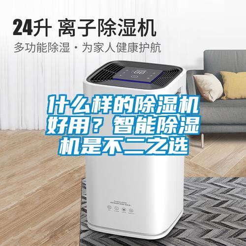 什么樣的除濕機(jī)好用？智能除濕機(jī)是不二之選
