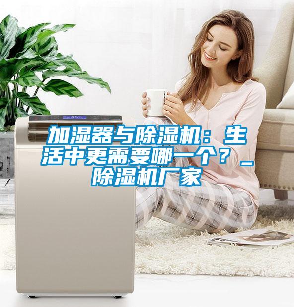 加濕器與除濕機(jī)：生活中更需要哪一個(gè)？_除濕機(jī)廠家