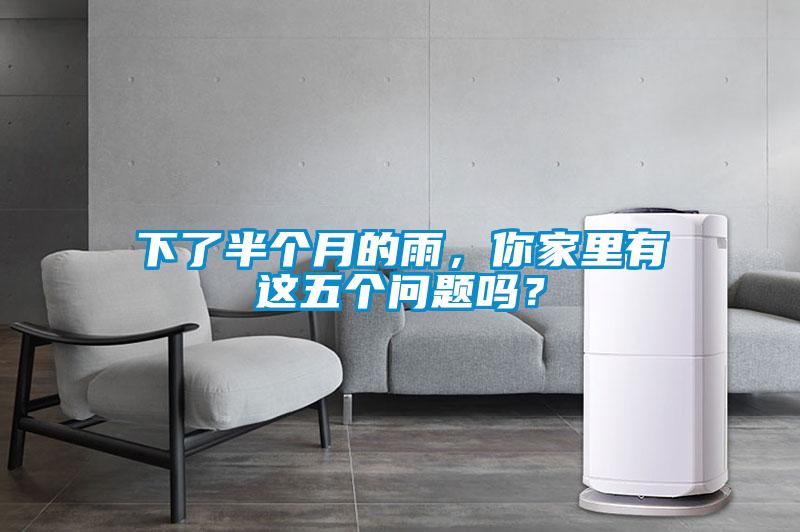 下了半個月的雨，你家里有這五個問題嗎？
