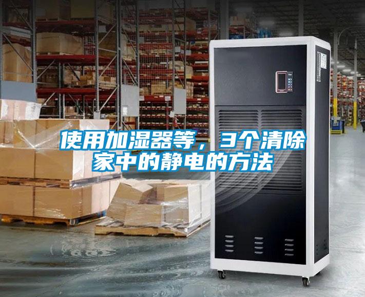 使用加濕器等，3個(gè)清除家中的靜電的方法