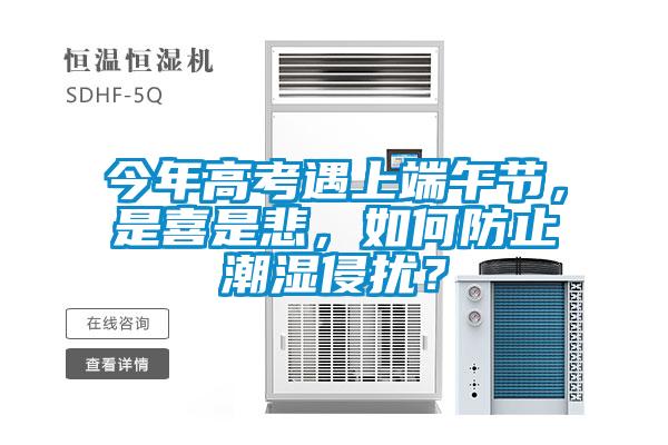 今年高考遇上端午節(jié)，是喜是悲，如何防止潮濕侵擾？