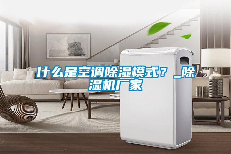 什么是空調(diào)除濕模式？_除濕機(jī)廠家