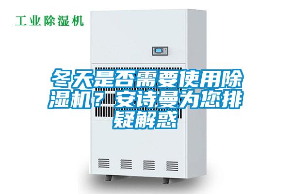 冬天是否需要使用除濕機(jī)？安詩曼為您排疑解惑