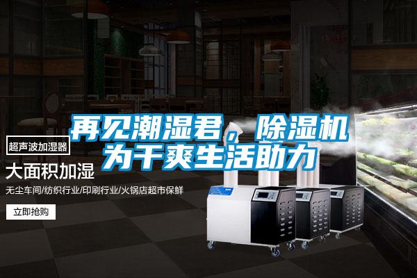 再見潮濕君，除濕機(jī)為干爽生活助力