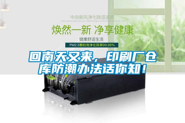 回南天又來(lái)，印刷廠倉(cāng)庫(kù)防潮辦法話你知！