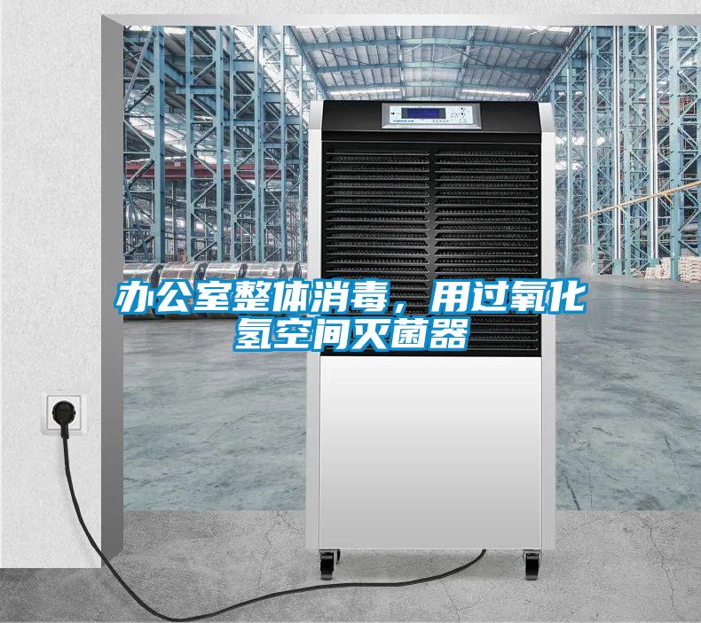 辦公室整體消毒，用過氧化氫空間滅菌器