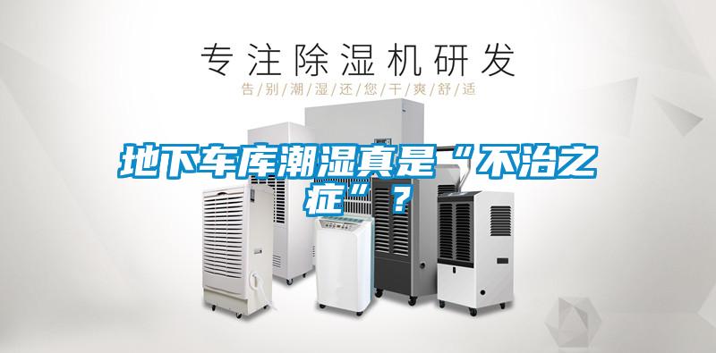 地下車庫潮濕真是“不治之癥”？