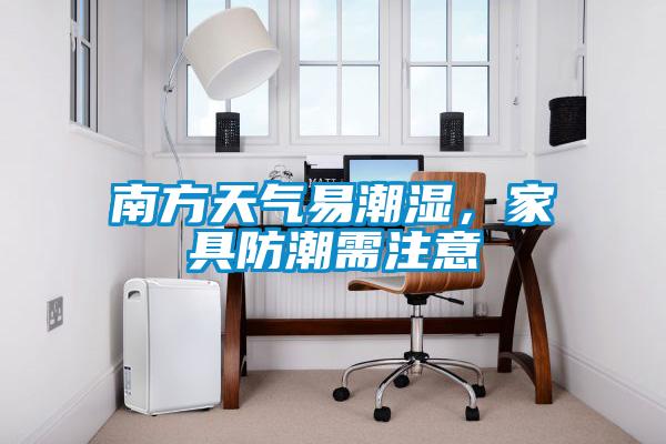 南方天氣易潮濕，家具防潮需注意
