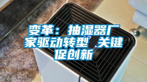 變革：抽濕器廠家驅動轉型 關鍵促創(chuàng)新