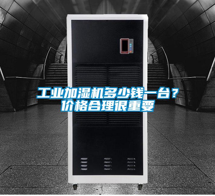 工業(yè)加濕機多少錢一臺？價格合理很重要
