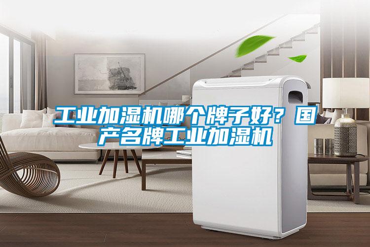 工業(yè)加濕機哪個牌子好？國產(chǎn)名牌工業(yè)加濕機