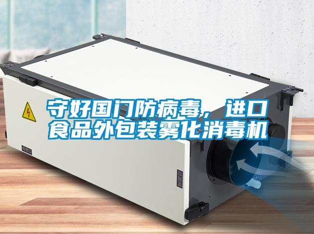 守好國門防病毒，進(jìn)口食品外包裝霧化消毒機(jī)