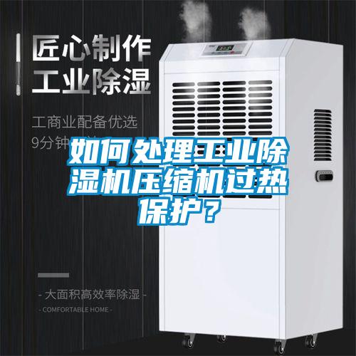 如何處理工業(yè)除濕機壓縮機過熱保護？