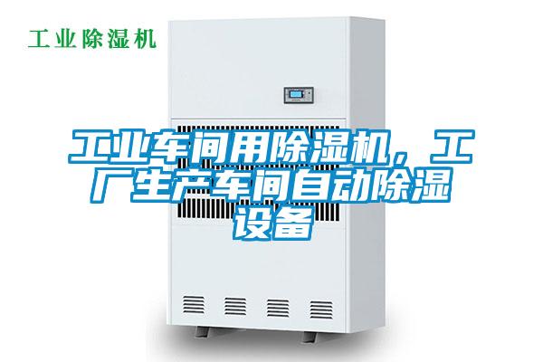 工業(yè)車(chē)間用除濕機(jī)，工廠生產(chǎn)車(chē)間自動(dòng)除濕設(shè)備