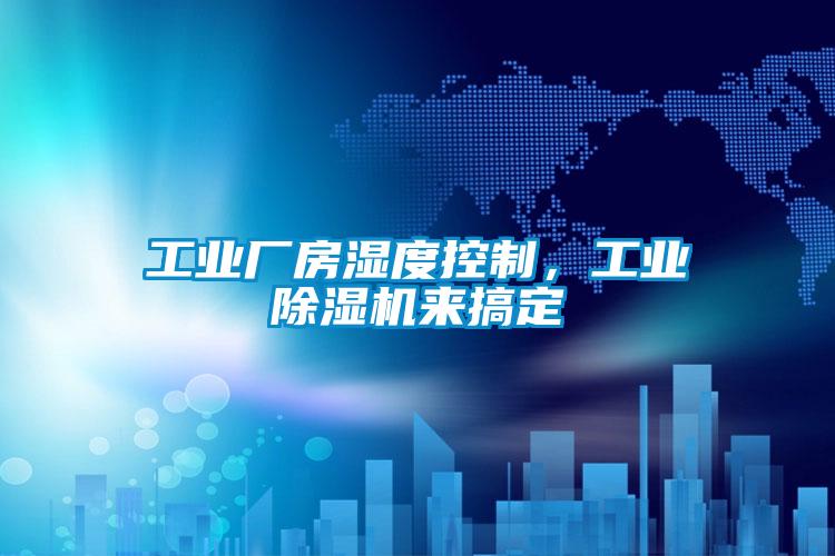工業(yè)廠房濕度控制，工業(yè)除濕機(jī)來搞定