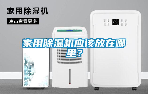家用除濕機(jī)應(yīng)該放在哪里？
