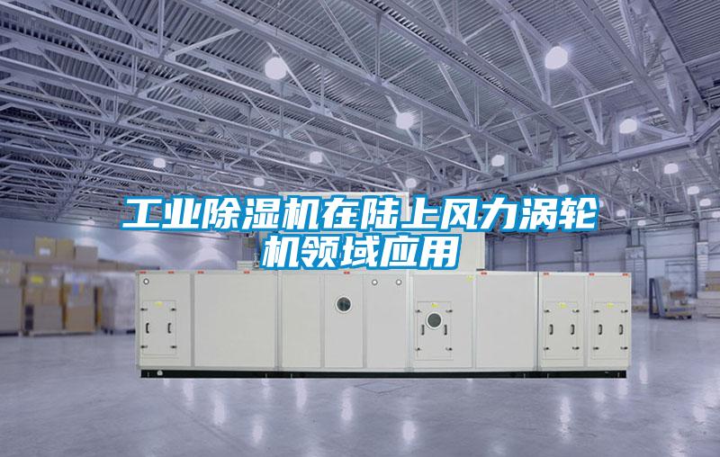 工業(yè)除濕機在陸上風(fēng)力渦輪機領(lǐng)域應(yīng)用