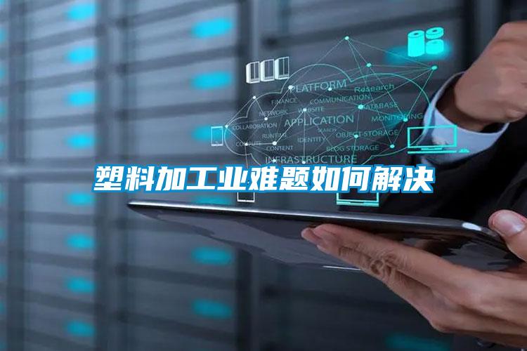 塑料加工業(yè)難題如何解決