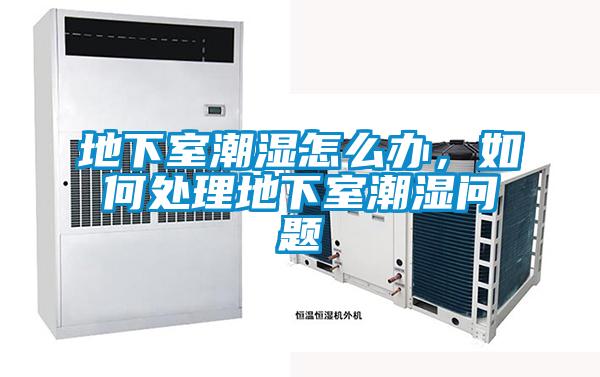 地下室潮濕怎么辦，如何處理地下室潮濕問題