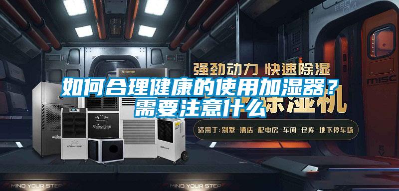 如何合理健康的使用加濕器？需要注意什么