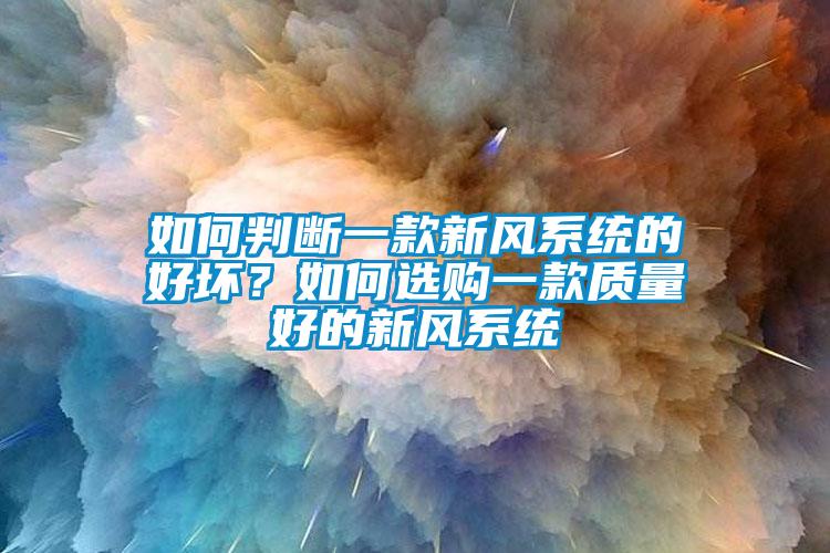 如何判斷一款新風(fēng)系統(tǒng)的好壞？如何選購一款質(zhì)量好的新風(fēng)系統(tǒng)