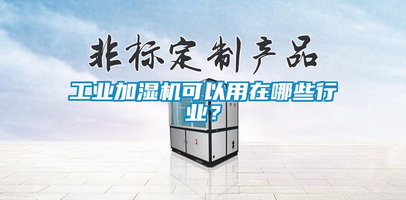 工業(yè)加濕機(jī)可以用在哪些行業(yè)？