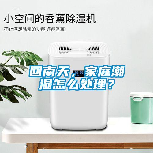 回南天，家庭潮濕怎么處理？