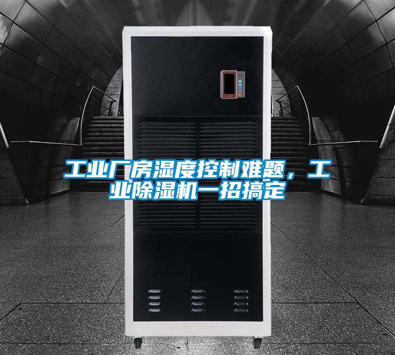工業(yè)廠房濕度控制難題，工業(yè)除濕機(jī)一招搞定