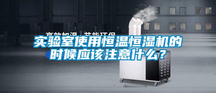 實(shí)驗(yàn)室使用恒溫恒濕機(jī)的時(shí)候應(yīng)該注意什么？