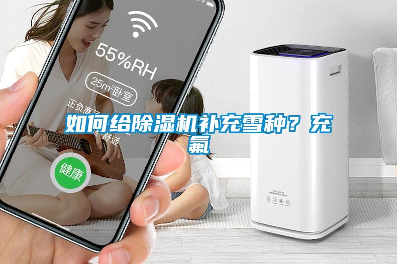 如何給除濕機(jī)補(bǔ)充雪種？充氟