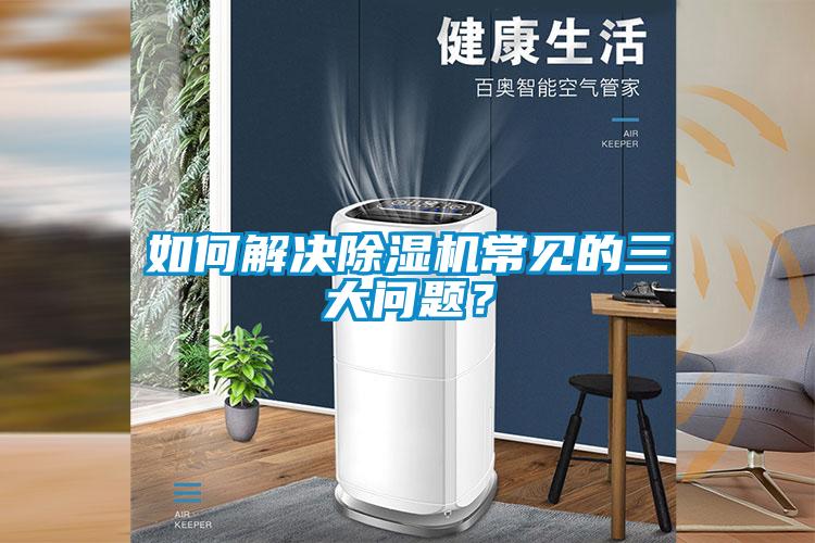 如何解決除濕機常見的三大問題？